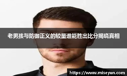 老男孩与防御正义的较量谁能胜出比分揭晓真相
