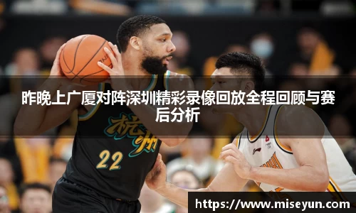 昨晚上广厦对阵深圳精彩录像回放全程回顾与赛后分析