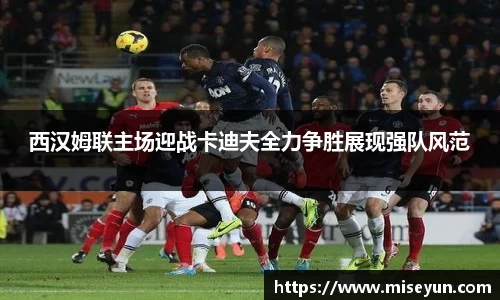 西汉姆联主场迎战卡迪夫全力争胜展现强队风范