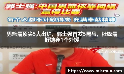 男篮最顶尖5人出炉，郭士强首发5黑马，杜锋最好抛弃1个外援