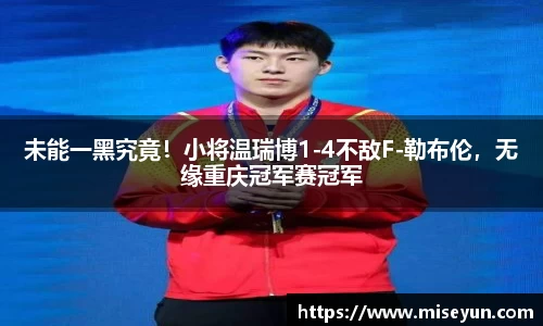 未能一黑究竟！小将温瑞博1-4不敌F-勒布伦，无缘重庆冠军赛冠军