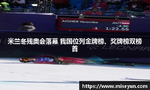 米兰冬残奥会落幕 我国位列金牌榜、奖牌榜双榜首
