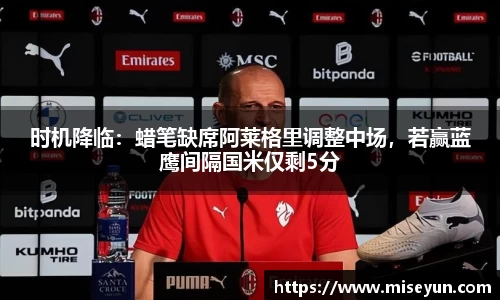 时机降临：蜡笔缺席阿莱格里调整中场，若赢蓝鹰间隔国米仅剩5分