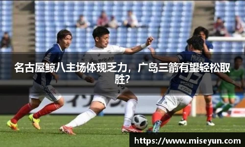 名古屋鲸八主场体现乏力，广岛三箭有望轻松取胜？