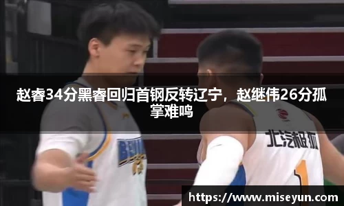 赵睿34分黑睿回归首钢反转辽宁，赵继伟26分孤掌难鸣