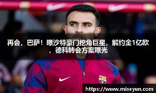 再会，巴萨！曝沙特豪门挖角巨星，解约金1亿欧，德科转会方案曝光