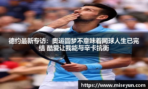德约最新专访：奥运圆梦不意味着网球人生已完结 酷爱让我能与辛卡抗衡